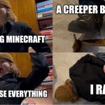 @Birph0 (YT) trips on banana | A CREEPER BLOWS UP; ME ENJOYING MINECRAFT; I RAGEQUIT; I DIE AND LOSE EVERYTHING | image tagged in dude trips on banana | made w/ Imgflip meme maker