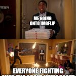 You need a job application whether you support it or not. | ME GOING ONTO IMGFLIP; EVERYONE FIGHTING OVER THE GREAT MEME RESET | image tagged in community fire pizza meme,memes,funny,the great meme reset,gen alpha,gen z | made w/ Imgflip meme maker