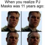 If PJ Masks was 11 years ago | When you realize PJ Masks was 11 years ago: | image tagged in matt damon gets older,memes,funny | made w/ Imgflip meme maker
