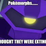 Pokémorphs are back | Pokémorphs....... I THOUGHT THEY WERE EXTINCT... | image tagged in angry shockwave,pokemon,i thought they were extinct,anger,oh come on,pokemorph | made w/ Imgflip meme maker