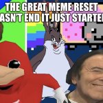 The great meme reset. | THE GREAT MEME RESET HASN’T END IT JUST STARTED | image tagged in great meme reset | made w/ Imgflip meme maker