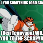 a message to an OC I made | LET ME TELL YOU SOMETHING LORD GR43M3!!!!!!! I (Ben Tennyson) WILL SEND YOU TO THE SCRAPYRD!!!!!! | image tagged in ben 10,let me tell you something,wrath,oc,scrapyard,hulk hogan | made w/ Imgflip meme maker