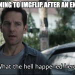 I mean, i'm not complaining... | ME RETURNING TO IMGFLIP AFTER AN ENTIRE YEAR | image tagged in what the hell happened here | made w/ Imgflip meme maker