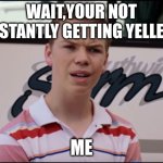 You Guys are Getting Paid | WAIT,YOUR NOT CONSTANTLY GETTING YELLED AT; ME | image tagged in you guys are getting paid | made w/ Imgflip meme maker