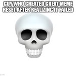 Skull | GUY WHO CREATED GREAT MEME RESET AFTER REALIZING IT FAILED | image tagged in skull | made w/ Imgflip meme maker