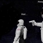 Wait… It’s all ███████? Never has been. | Always has been. Wait… | image tagged in memes,always has been,funny,wait its all | made w/ Imgflip meme maker