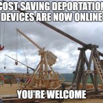 catapult  | COST SAVING DEPORTATION DEVICES ARE NOW ONLINE; YOU'RE WELCOME | image tagged in catapult | made w/ Imgflip meme maker