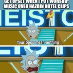 Rick and Morty your boos mean nothing | ME WHEN PUREFLIX CHRISTIANS GET UPSET WHEN I PUT WORSHIP MUSIC OVER HAZBIN HOTEL CLIPS | image tagged in rick and morty your boos mean nothing,christianity,hazbin hotel | made w/ Imgflip meme maker