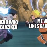 Naruto Sasuke | MY FRIEND WHO LIKES BLAZIKEN; ME WHO LIKES GARCHOMP | image tagged in naruto sasuke | made w/ Imgflip meme maker