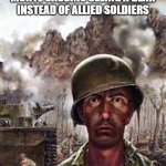 soldier | GERMAN SOLDIERS AT MONTE CASSINO SEEING A BEAR INSTEAD OF ALLIED SOLDIERS | image tagged in traumatized soldier | made w/ Imgflip meme maker