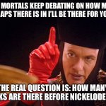 Q as Judge | YOU MORTALS KEEP DEBATING ON HOW MANY CLAPS THERE IS IN I’LL BE THERE FOR YOU; THE REAL QUESTION IS: HOW MANY NICKS ARE THERE BEFORE NICKELODEON? | image tagged in q as judge | made w/ Imgflip meme maker