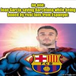 Espanyol 0 Barcelona 2 | no one:
Joan Garcia saving Barcelona while being booed by rival fans from Espanyol: | image tagged in superman starman meme,espanyol,barcelona,laliga,sports,memes | made w/ Imgflip meme maker