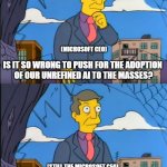 The Microslop CEO | (MICROSOFT CEO); IS IT SO WRONG TO PUSH FOR THE ADOPTION 
OF OUR UNREFINED AI TO THE MASSES? (STILL THE MICROSOFT CEO); NO, IT'S THE COMMON MAN WHO'S WRONG FOR 
CALLING WHAT IT PRODUCES "AI SLOP." | image tagged in no its the children who are wrong,ai slop,microsoft,microslop,microsoft ceo,microslop ceo | made w/ Imgflip meme maker