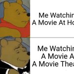 Tuxedo Winnie The Pooh | Me Watching A Movie At Home; Me Watching A Movie At A Movie Theater | image tagged in memes,tuxedo winnie the pooh | made w/ Imgflip meme maker