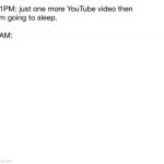 11PM: just one more YouTube video then I'm going to sleep. meme