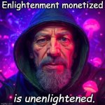 Absolute Truth | Enlightenment monetized; is unenlightened. | image tagged in unenlightened,absolute truth | made w/ Imgflip meme maker
