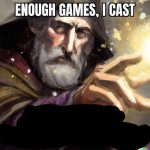 ENOUGH GAMES, I CAST