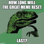 Is it even going to be that long before regular memes take over again? | HOW LONG WILL THE GREAT MEME RESET; LAST? | image tagged in memes,philosoraptor | made w/ Imgflip meme maker