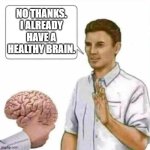 If it is not broken, do not fix it or replace it. | NO THANKS. I ALREADY HAVE A HEALTHY BRAIN. | image tagged in no thanks brain | made w/ Imgflip meme maker