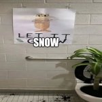 It's snowing where I am tn | SNOW | image tagged in let it grow | made w/ Imgflip meme maker