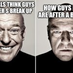 Me rn | HOW GUYS REALLY ARE AFTER A BREAK UP; HOW GIRLS THINK GUYS ARE AFTER S BREAK UP | image tagged in happy mad | made w/ Imgflip meme maker