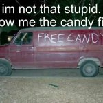 Free candy van | im not that stupid. show me the candy first | image tagged in free candy van | made w/ Imgflip meme maker