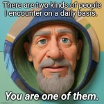 Know Thyself | There are two kinds of people I encounter on a daily basis. You are one of them. | image tagged in frodo's older brother | made w/ Imgflip meme maker