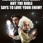 Do you have smart | "ALCOHOL IS YOUR ENEMY"
BUT THE BIBLE SAYS TO LOVE YOUR ENEMY | image tagged in nikola tesla albert einstein,funny,memes | made w/ Imgflip meme maker