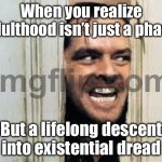 When you realize adulthood isn’t just a phase; But a permanent state of mild panic and exhaustion | When you realize adulthood isn’t just a phase; But a lifelong descent into existential dread | image tagged in shining the 1980,adulthood,exhausted,panic,existentialism,life sucks | made w/ Imgflip meme maker
