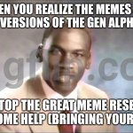Stop it get some help | WHEN YOU REALIZE THE MEMES ARE JUST OLD VERSIONS OF THE GEN ALPHA MEMES:; STOP THE GREAT MEME RESET, GET SOME HELP (BRINGING YOUR KIDS) | image tagged in stop it get some help | made w/ Imgflip meme maker