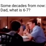 TIMMY!!! Who told you about this!?! | Some decades from now:
Dad, what is 6-7? | image tagged in gifs,dad what is 6-7 | made w/ Imgflip video-to-gif maker