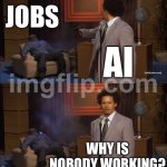 WHY IS NOBODY WORKING? | JOBS; AI; WHY IS NOBODY WORKING? | image tagged in memes,who killed hannibal,work,artificial intelligence,jobs,futuristic utopia | made w/ Imgflip meme maker