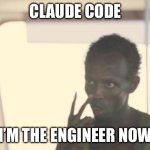 I'm The Captain Now Meme | CLAUDE CODE; I’M THE ENGINEER NOW | image tagged in memes,i'm the captain now | made w/ Imgflip meme maker
