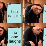 the joke | I do da joke; someone else does it; no one laughs; everybody laughs | image tagged in memes,gru's plan | made w/ Imgflip meme maker