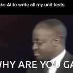 ... | Me: Asks AI to write all my unit tests
AI: | image tagged in gifs,gae,unit tests | made w/ Imgflip video-to-gif maker