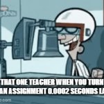 Too slow! | THAT ONE TEACHER WHEN YOU TURN IN AN ASSIGNMENT 0.0002 SECONDS LATE | image tagged in gifs,memes,school,teacher,assignment,late | made w/ Imgflip video-to-gif maker