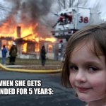 Disaster Girl | WHEN SHE GETS GROUNDED FOR 5 YEARS: | image tagged in memes,disaster girl | made w/ Imgflip meme maker
