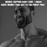 Clever title | HOW MFS FEEL AFTER MAKING EIGHT MEMES YAPPING BOUT SUM “ I MADE EIGHT MEMES THAT GOT TO THE FRONT PAGE “ | image tagged in sigma male | made w/ Imgflip meme maker