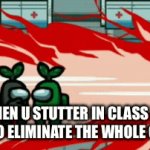 Lol | WHEN U STUTTER IN CLASS SO GOT TO ELIMINATE THE WHOLE CLASS | image tagged in gifs,stop reading the tags | made w/ Imgflip video-to-gif maker