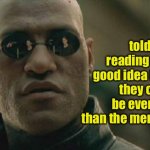 What If I Told You | What if I told you that reading tags is a good idea because they can often be even funnier than the meme or gif. | image tagged in what a terrible day to have eyes,do you are have stupid,duhhh dumbass,ew i stepped in shit,covidiots,anal probes | made w/ Imgflip meme maker