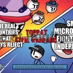 I don't own a micronation, just felt like making a meme for no reason | SMALL MICRONATIONS FIGHTING FOR INDEPENDENCE; THE REAL COUNTRIES THAT ALWAYS REJECT | image tagged in toppat civil warfare,micronation | made w/ Imgflip meme maker
