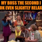 boss | MY BOSS THE SECOND I LOOK EVEN SLIGHTLY RELAXED | image tagged in gifs,memes | made w/ Imgflip video-to-gif maker