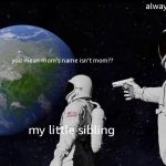 "wait wHaT???" | always has been; you mean mom's name isn't mom?? me; my little sibling | image tagged in memes,always has been,mom,relatable,funny,funny memes | made w/ Imgflip meme maker