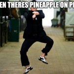 Psy Horse Dance Meme | WHEN THERES PINEAPPLE ON PIZZA | image tagged in memes,psy horse dance | made w/ Imgflip meme maker