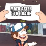 This is Worthless | MATH AFTER 5TH GRADE | image tagged in this is worthless | made w/ Imgflip meme maker