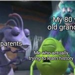 Traumatized sully | My 80 yr old grandpa; My parents; Me who actually trying to learn history | image tagged in traumatized sully | made w/ Imgflip meme maker