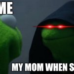 Evil Kermit Meme | ME; MY MOM WHEN SHES AGREY | image tagged in memes,evil kermit | made w/ Imgflip meme maker
