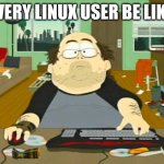 Basement Dweller | EVERY LINUX USER BE LIKE | image tagged in basement dweller | made w/ Imgflip meme maker