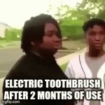 why | ELECTRIC TOOTHBRUSH AFTER 2 MONTHS OF USE | image tagged in gifs,toothbrush | made w/ Imgflip video-to-gif maker