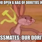 Bugs bunny communist | POV:  YOU OPEN A BAG OF DORITOS IN CLASS; CLASSMATES: OUR DORITOS | image tagged in bugs bunny communist | made w/ Imgflip meme maker